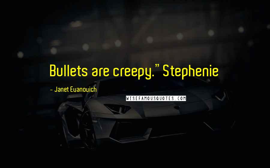 Janet Evanovich Quotes: Bullets are creepy."Stephenie