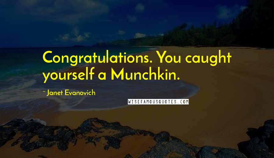 Janet Evanovich Quotes: Congratulations. You caught yourself a Munchkin.