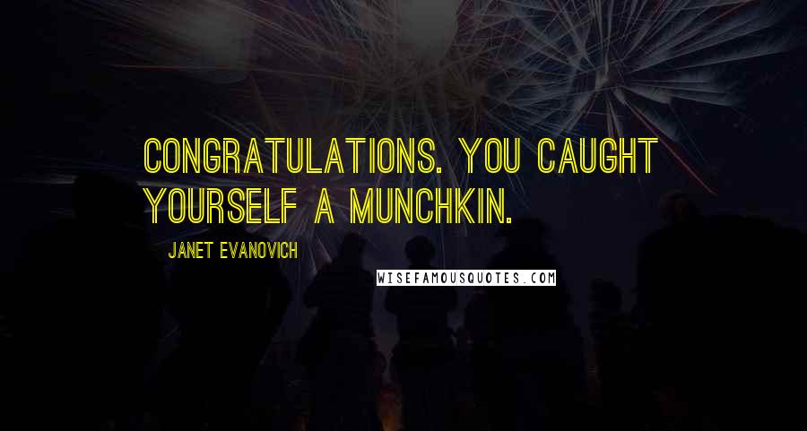 Janet Evanovich Quotes: Congratulations. You caught yourself a Munchkin.