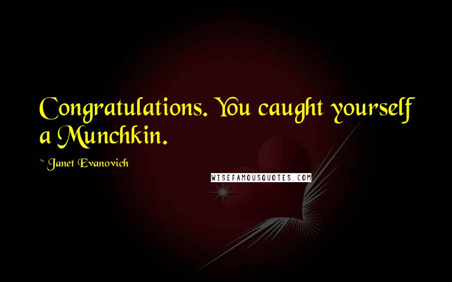 Janet Evanovich Quotes: Congratulations. You caught yourself a Munchkin.