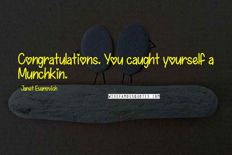 Janet Evanovich Quotes: Congratulations. You caught yourself a Munchkin.