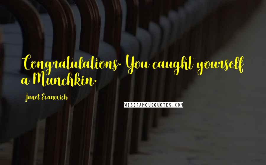 Janet Evanovich Quotes: Congratulations. You caught yourself a Munchkin.