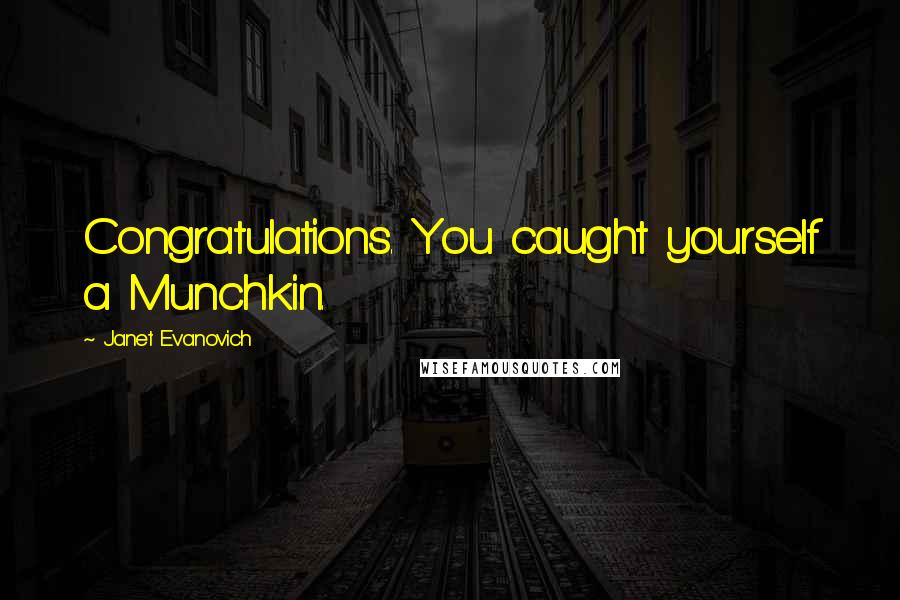 Janet Evanovich Quotes: Congratulations. You caught yourself a Munchkin.