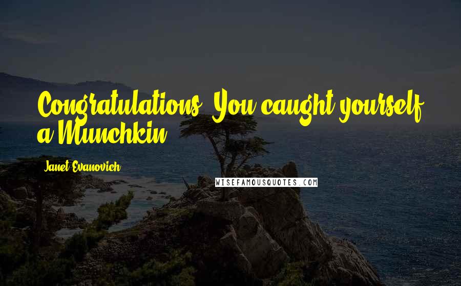 Janet Evanovich Quotes: Congratulations. You caught yourself a Munchkin.