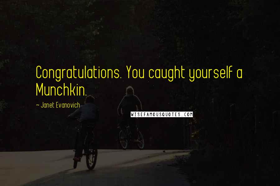 Janet Evanovich Quotes: Congratulations. You caught yourself a Munchkin.