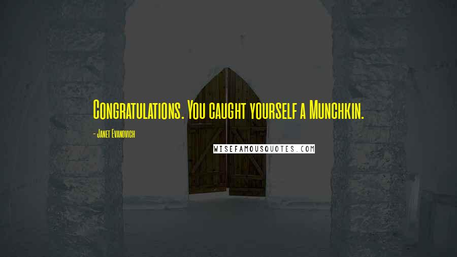 Janet Evanovich Quotes: Congratulations. You caught yourself a Munchkin.