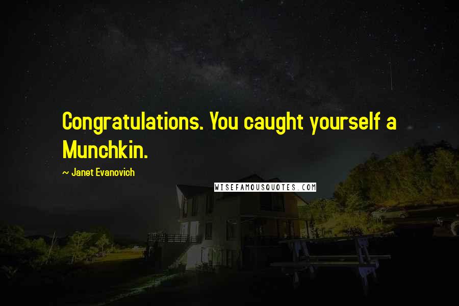 Janet Evanovich Quotes: Congratulations. You caught yourself a Munchkin.
