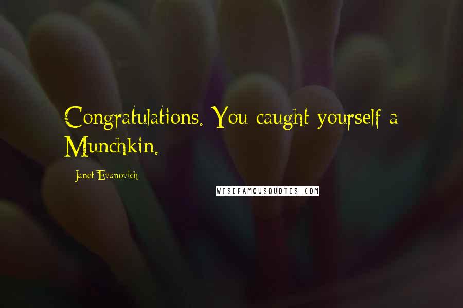Janet Evanovich Quotes: Congratulations. You caught yourself a Munchkin.