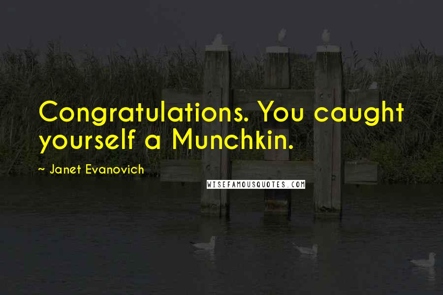 Janet Evanovich Quotes: Congratulations. You caught yourself a Munchkin.