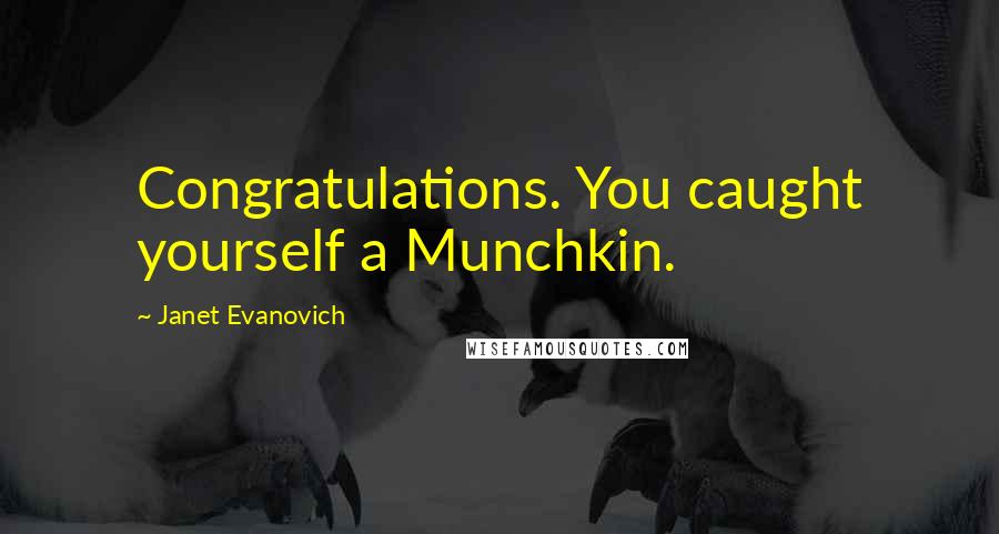 Janet Evanovich Quotes: Congratulations. You caught yourself a Munchkin.