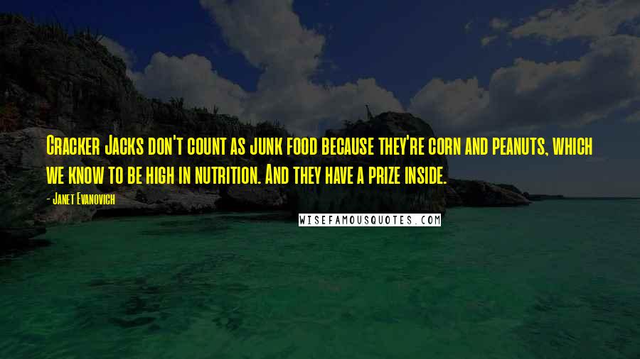 Janet Evanovich Quotes: Cracker Jacks don't count as junk food because they're corn and peanuts, which we know to be high in nutrition. And they have a prize inside.