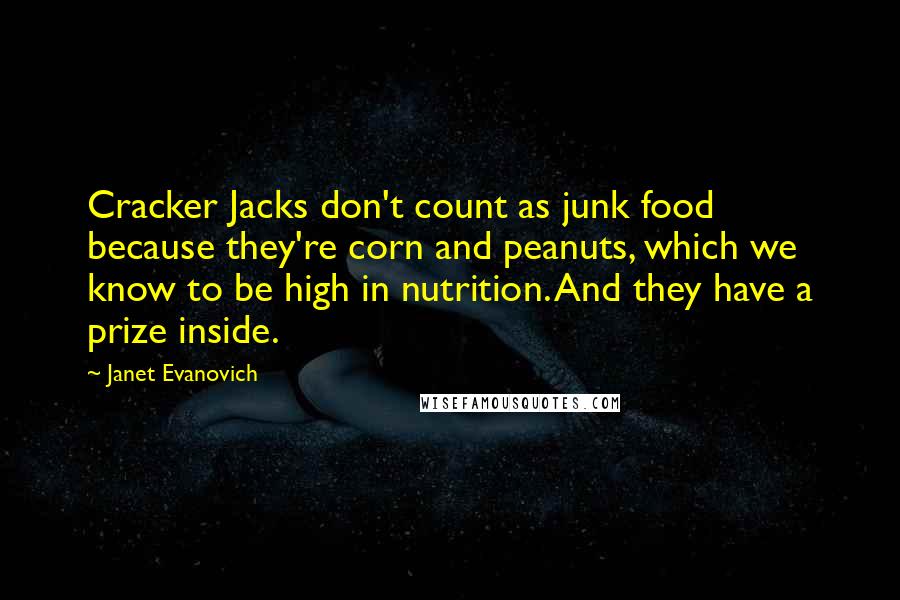 Janet Evanovich Quotes: Cracker Jacks don't count as junk food because they're corn and peanuts, which we know to be high in nutrition. And they have a prize inside.