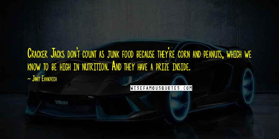 Janet Evanovich Quotes: Cracker Jacks don't count as junk food because they're corn and peanuts, which we know to be high in nutrition. And they have a prize inside.