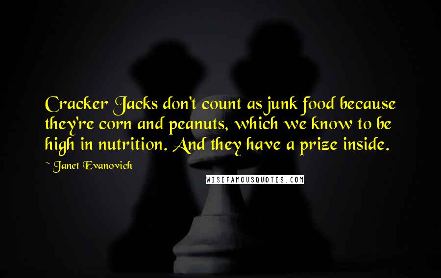 Janet Evanovich Quotes: Cracker Jacks don't count as junk food because they're corn and peanuts, which we know to be high in nutrition. And they have a prize inside.