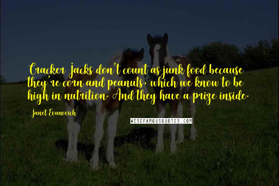 Janet Evanovich Quotes: Cracker Jacks don't count as junk food because they're corn and peanuts, which we know to be high in nutrition. And they have a prize inside.