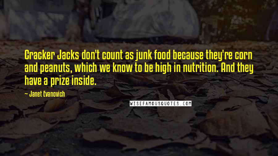 Janet Evanovich Quotes: Cracker Jacks don't count as junk food because they're corn and peanuts, which we know to be high in nutrition. And they have a prize inside.