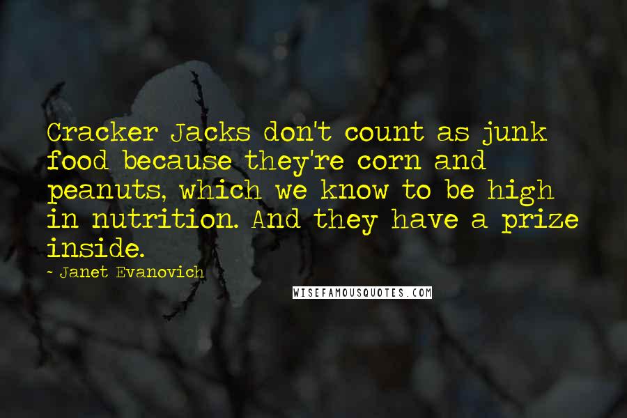 Janet Evanovich Quotes: Cracker Jacks don't count as junk food because they're corn and peanuts, which we know to be high in nutrition. And they have a prize inside.