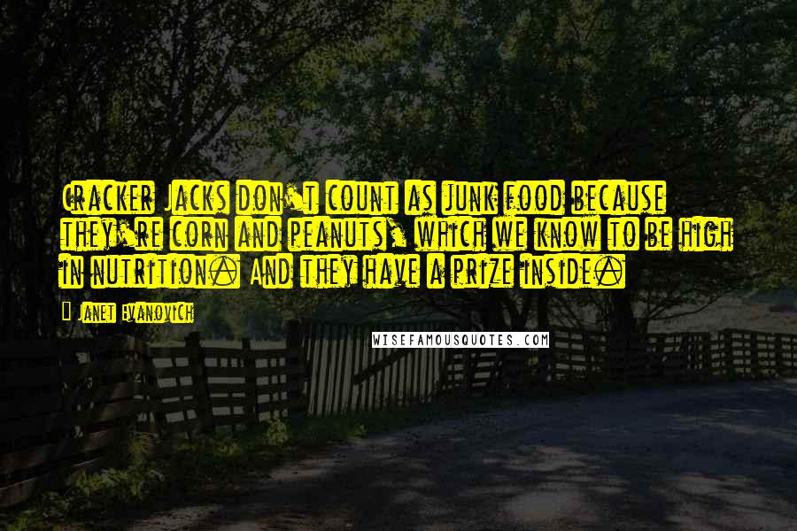 Janet Evanovich Quotes: Cracker Jacks don't count as junk food because they're corn and peanuts, which we know to be high in nutrition. And they have a prize inside.