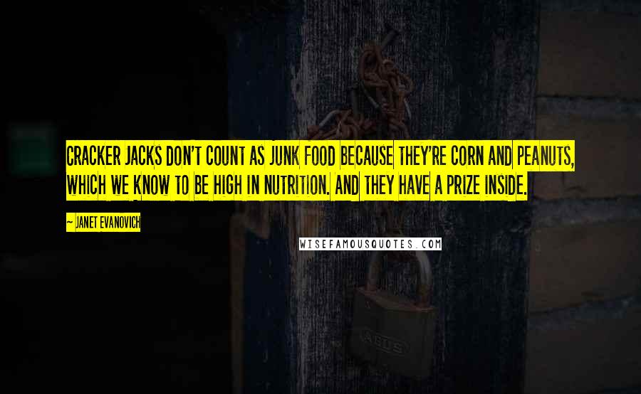 Janet Evanovich Quotes: Cracker Jacks don't count as junk food because they're corn and peanuts, which we know to be high in nutrition. And they have a prize inside.