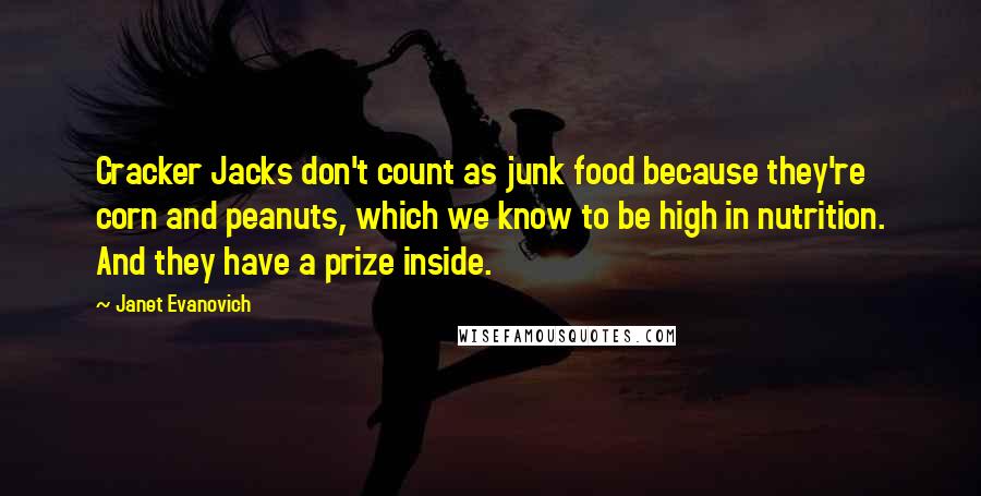 Janet Evanovich Quotes: Cracker Jacks don't count as junk food because they're corn and peanuts, which we know to be high in nutrition. And they have a prize inside.