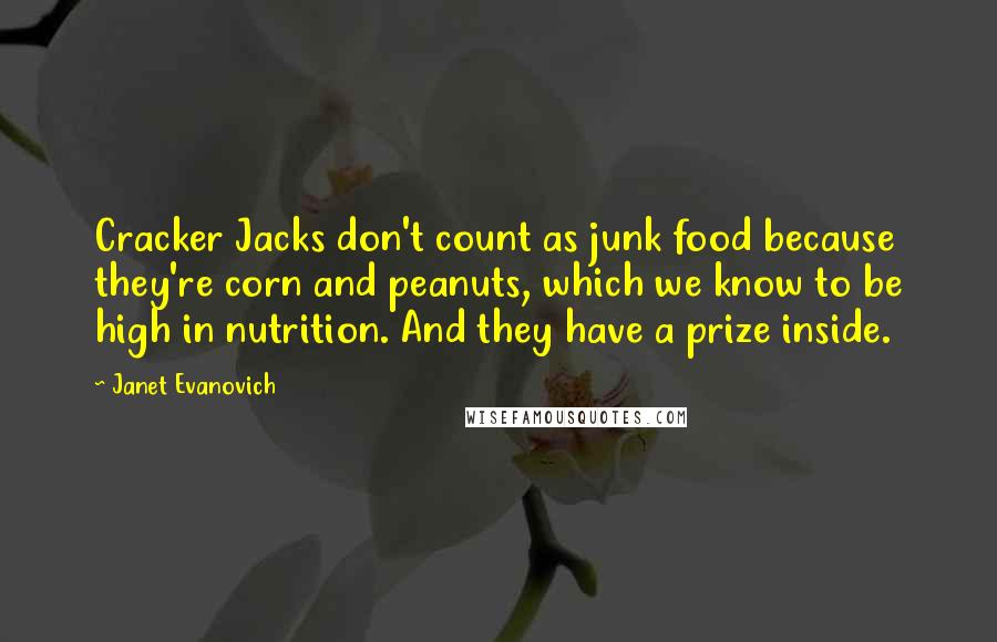 Janet Evanovich Quotes: Cracker Jacks don't count as junk food because they're corn and peanuts, which we know to be high in nutrition. And they have a prize inside.