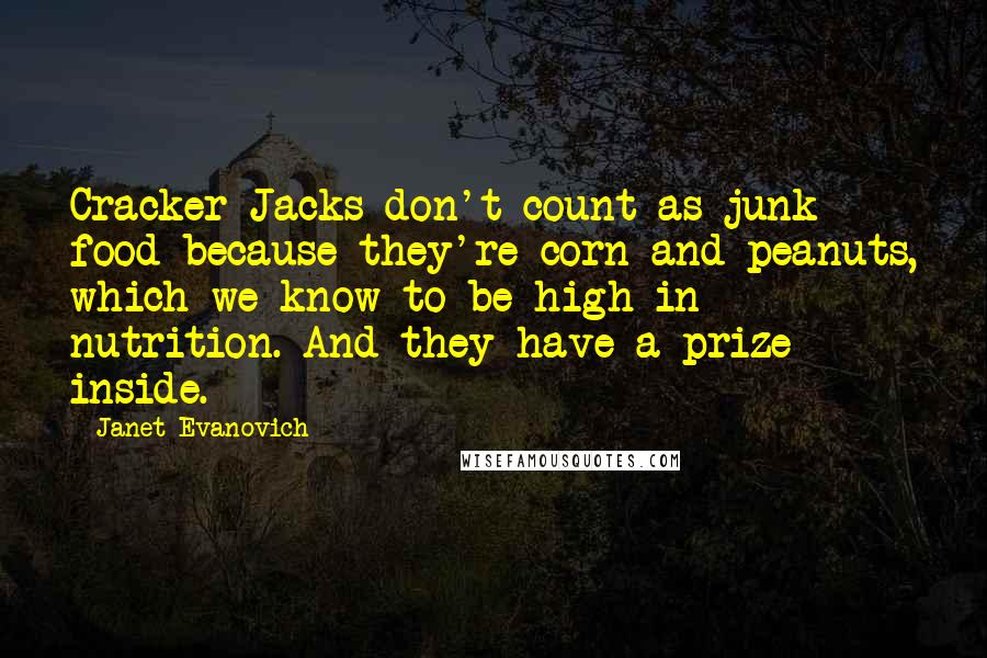 Janet Evanovich Quotes: Cracker Jacks don't count as junk food because they're corn and peanuts, which we know to be high in nutrition. And they have a prize inside.