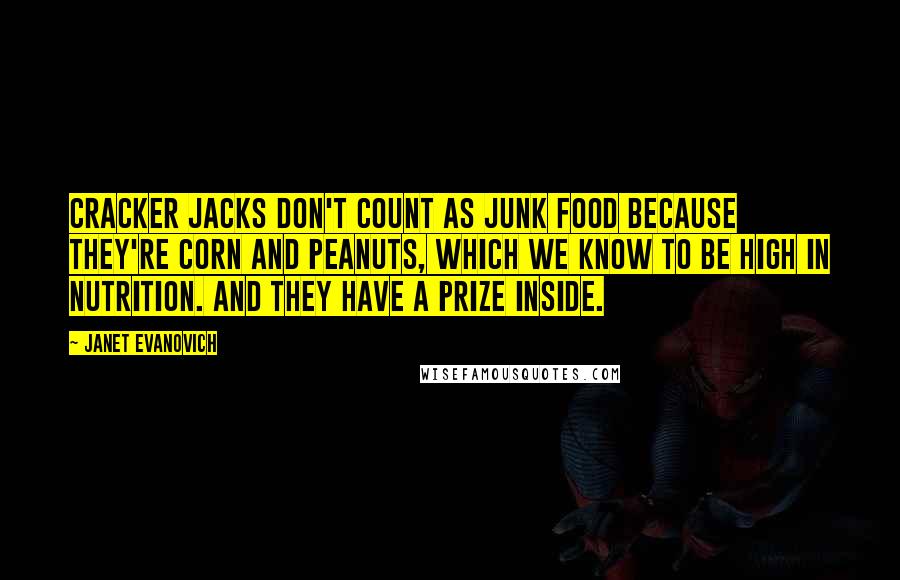 Janet Evanovich Quotes: Cracker Jacks don't count as junk food because they're corn and peanuts, which we know to be high in nutrition. And they have a prize inside.