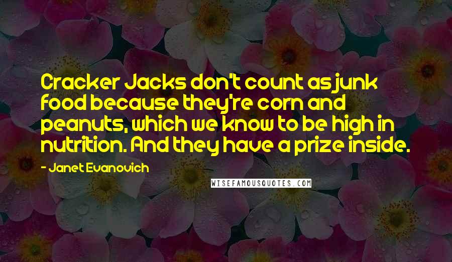 Janet Evanovich Quotes: Cracker Jacks don't count as junk food because they're corn and peanuts, which we know to be high in nutrition. And they have a prize inside.