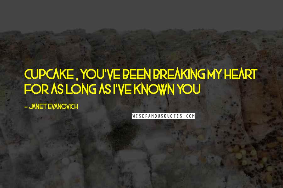 Janet Evanovich Quotes: Cupcake , you've been breaking my heart for as long as I've known you