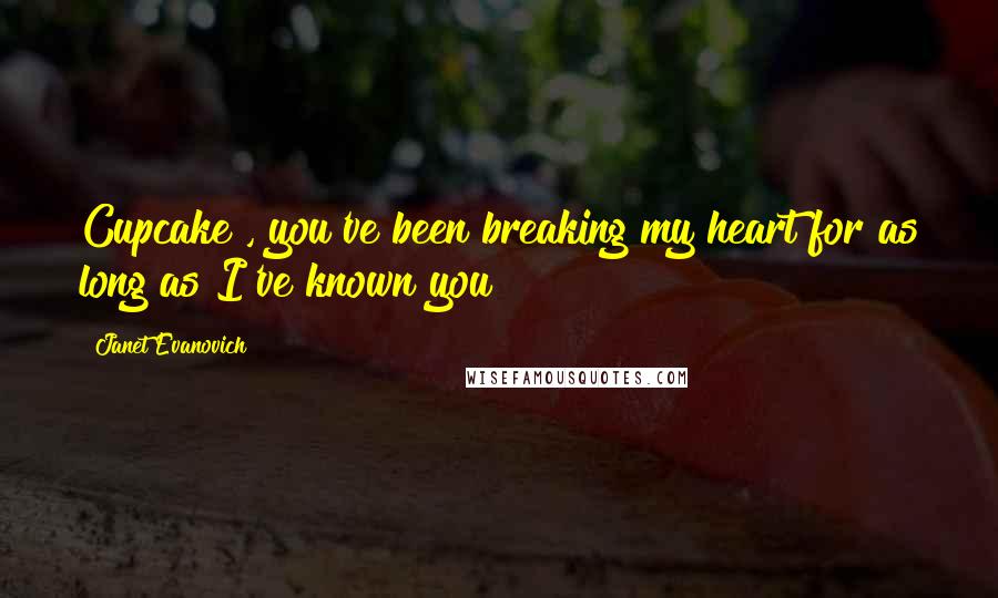 Janet Evanovich Quotes: Cupcake , you've been breaking my heart for as long as I've known you