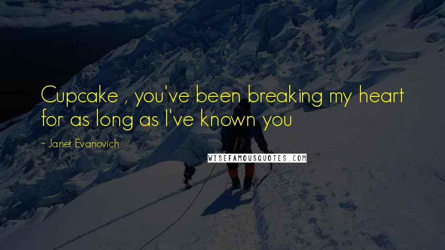 Janet Evanovich Quotes: Cupcake , you've been breaking my heart for as long as I've known you