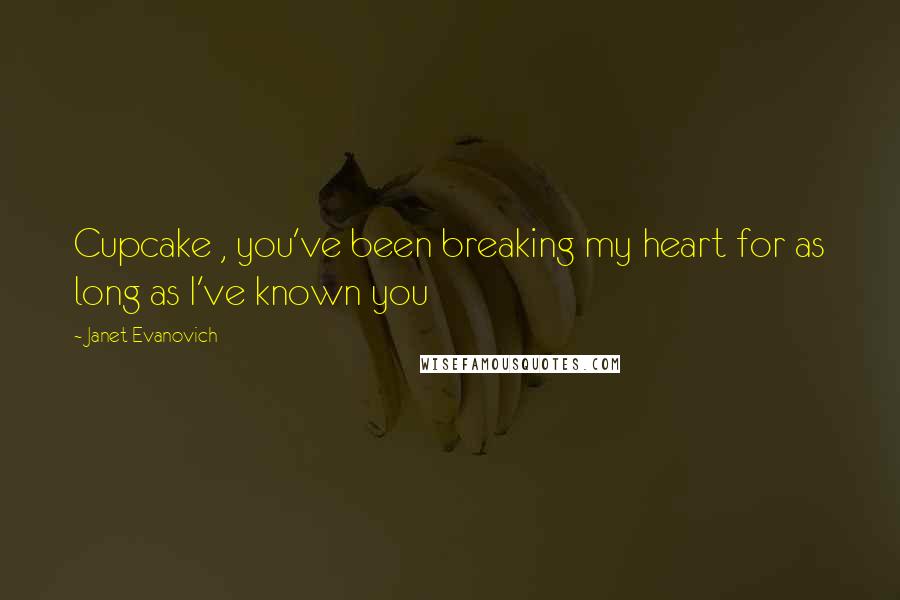 Janet Evanovich Quotes: Cupcake , you've been breaking my heart for as long as I've known you