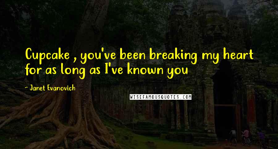 Janet Evanovich Quotes: Cupcake , you've been breaking my heart for as long as I've known you