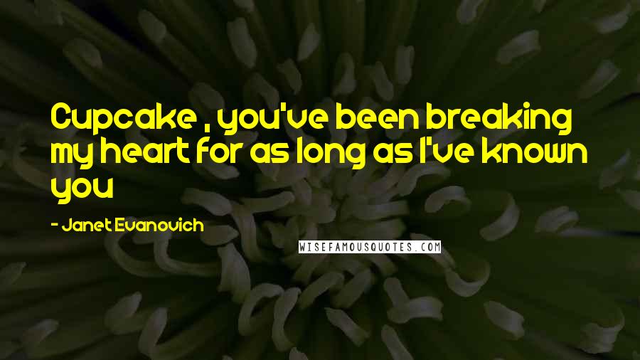 Janet Evanovich Quotes: Cupcake , you've been breaking my heart for as long as I've known you