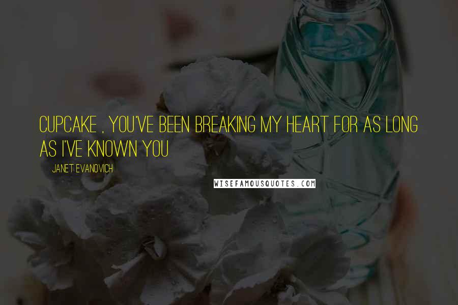 Janet Evanovich Quotes: Cupcake , you've been breaking my heart for as long as I've known you