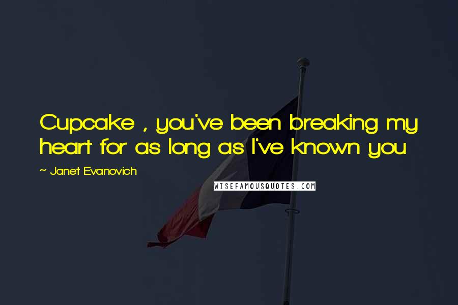 Janet Evanovich Quotes: Cupcake , you've been breaking my heart for as long as I've known you