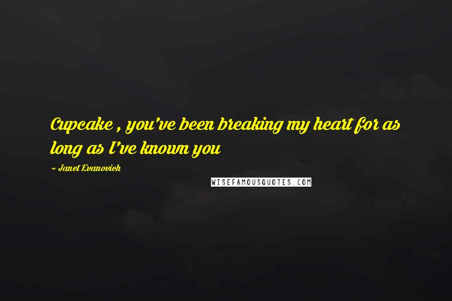 Janet Evanovich Quotes: Cupcake , you've been breaking my heart for as long as I've known you