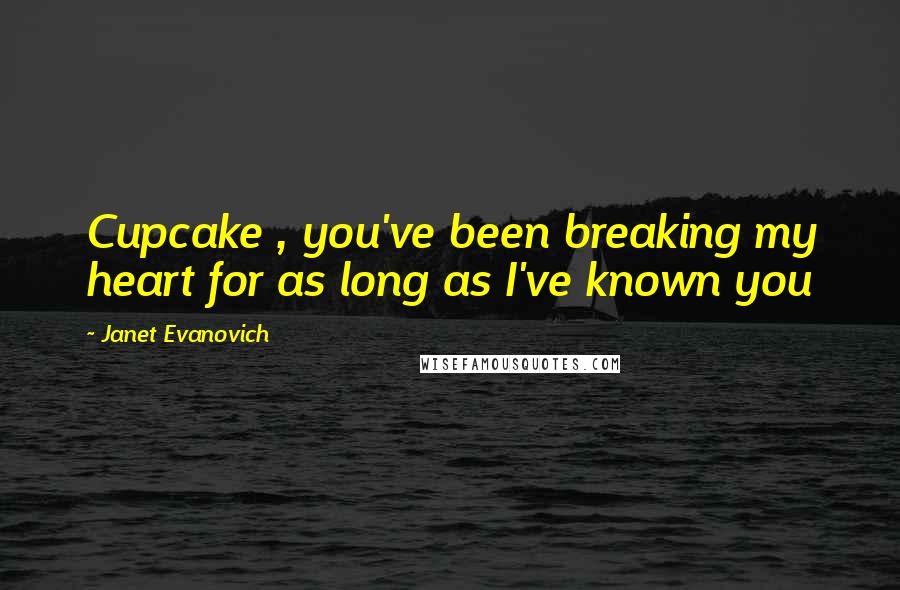 Janet Evanovich Quotes: Cupcake , you've been breaking my heart for as long as I've known you