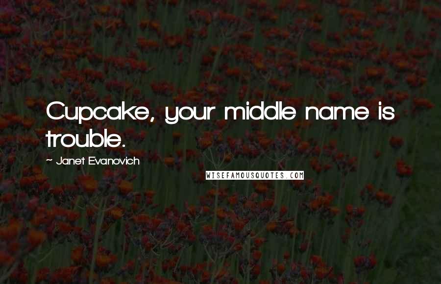 Janet Evanovich Quotes: Cupcake, your middle name is trouble.