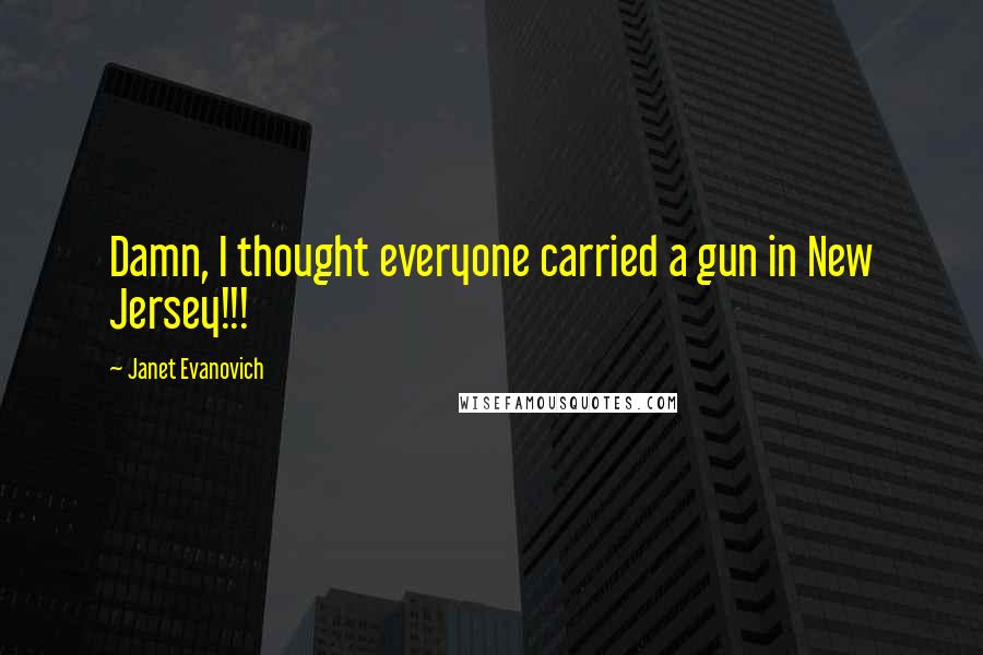 Janet Evanovich Quotes: Damn, I thought everyone carried a gun in New Jersey!!!