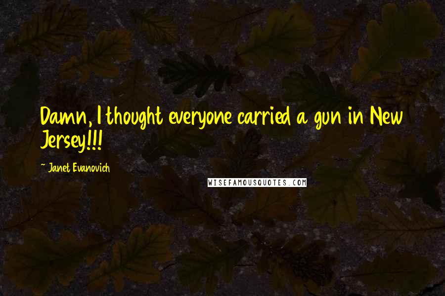 Janet Evanovich Quotes: Damn, I thought everyone carried a gun in New Jersey!!!