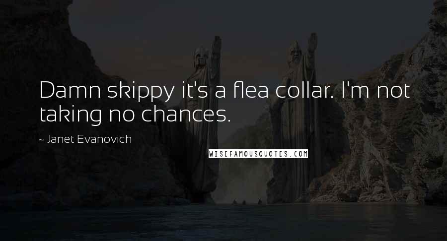 Janet Evanovich Quotes: Damn skippy it's a flea collar. I'm not taking no chances.