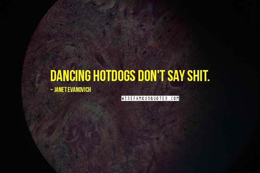 Janet Evanovich Quotes: Dancing hotdogs don't say shit.