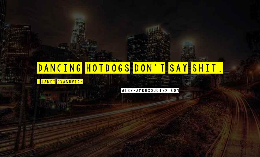Janet Evanovich Quotes: Dancing hotdogs don't say shit.