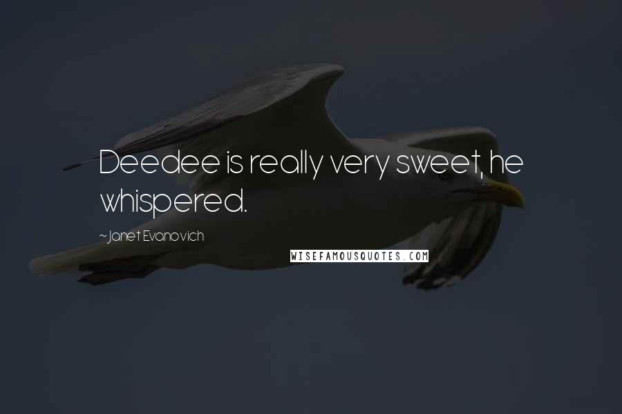Janet Evanovich Quotes: Deedee is really very sweet, he whispered.