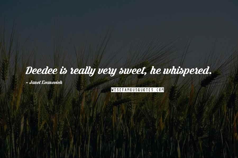 Janet Evanovich Quotes: Deedee is really very sweet, he whispered.