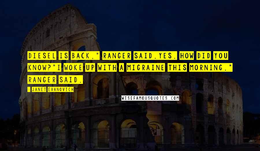 Janet Evanovich Quotes: Diesel is back," Ranger said.Yes. How did you know?"I woke up with a migraine this morning." Ranger said.