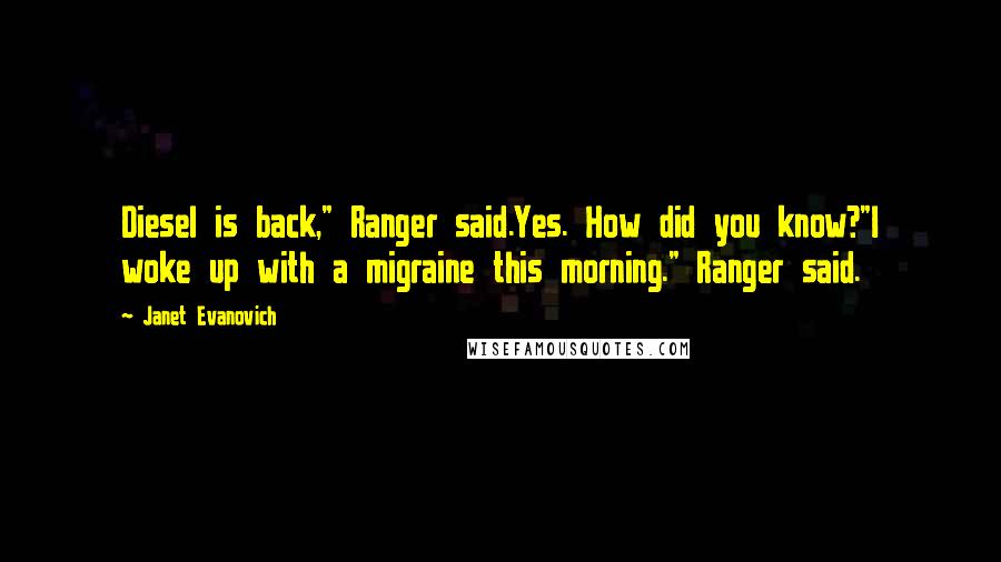 Janet Evanovich Quotes: Diesel is back," Ranger said.Yes. How did you know?"I woke up with a migraine this morning." Ranger said.