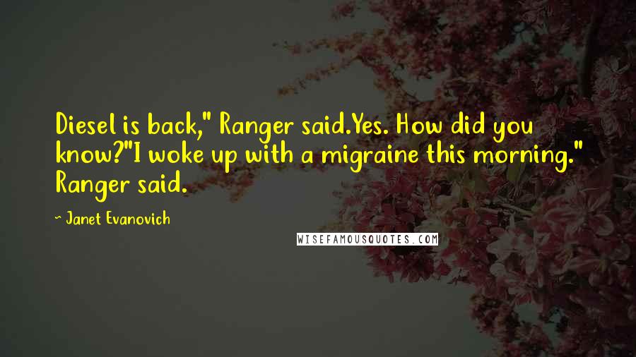 Janet Evanovich Quotes: Diesel is back," Ranger said.Yes. How did you know?"I woke up with a migraine this morning." Ranger said.