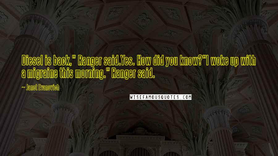 Janet Evanovich Quotes: Diesel is back," Ranger said.Yes. How did you know?"I woke up with a migraine this morning." Ranger said.